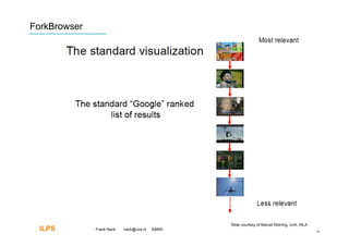 ForkBrowser




                                                Slide courtesy of Marcel Worring, UvA, ISLA
  ILPS        Frank Nack   nack@uva.nl   KBMS
                                                                                              10
 