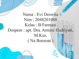 Nama : Evi Deswita
Nim : 2048201088
Kelas : B Farmasi
Dospem : apt. Dra. Armini Hadriyati,
M.Kes.
( Na Benzoat )
 