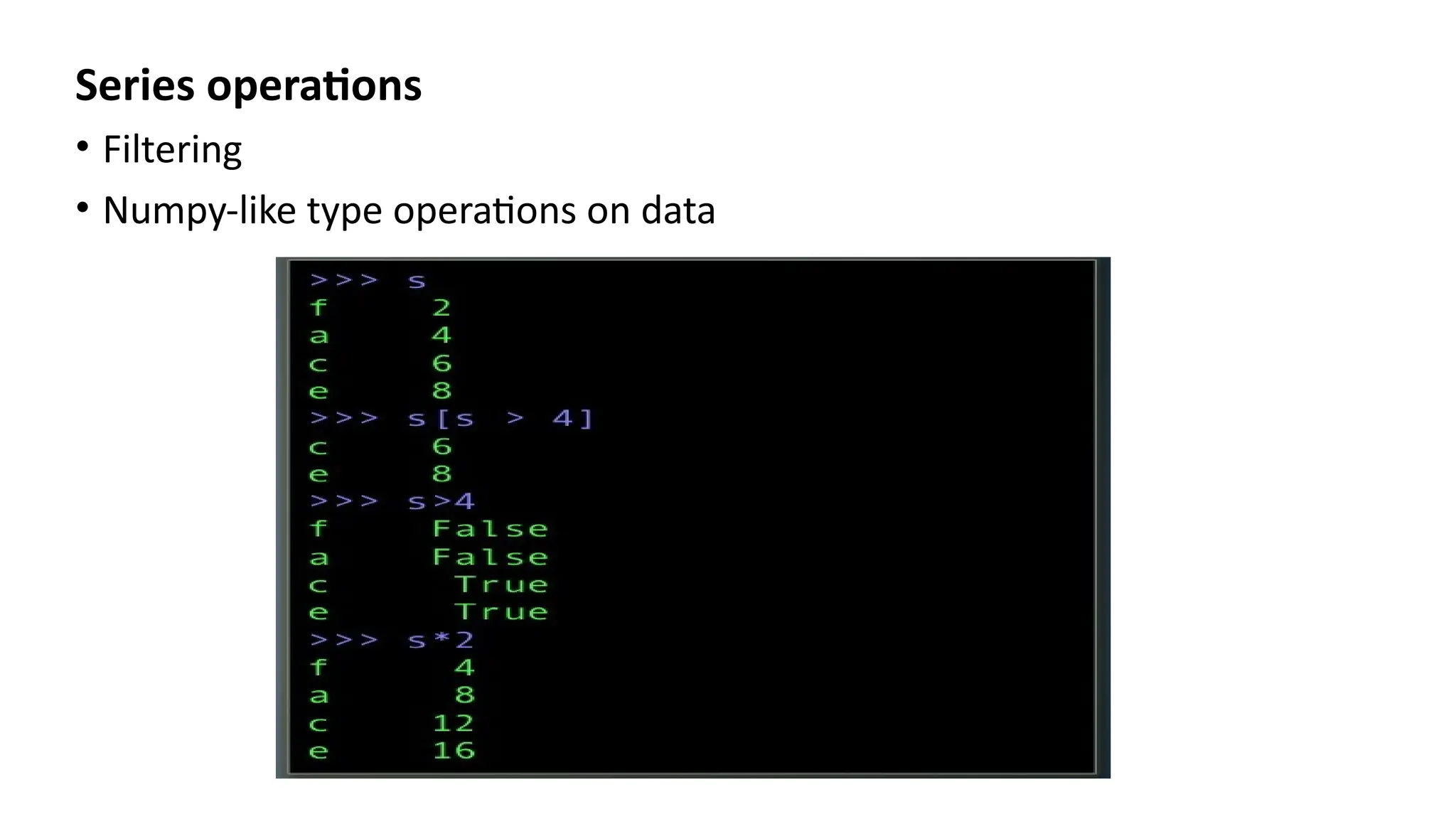 Series operations
• Filtering
• Numpy-like type operations on data
 
