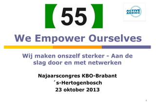 We Empower Ourselves
Wij maken onszelf sterker - Aan de
slag door en met netwerken
Najaarscongres KBO-Brabant
´s-Hertogenbosch
23 oktober 2013
1

 