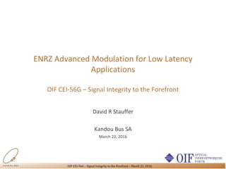 11OIF CEI-56G – Signal Integrity to the Forefront – March 22, 2016
ENRZ Advanced Modulation for Low Latency
Applications
OIF CEI-56G – Signal Integrity to the Forefront
David R Stauffer
Kandou Bus SA
March 22, 2016
 