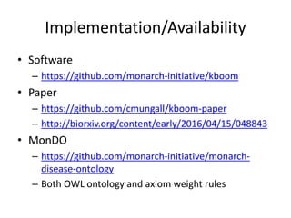 Implementation/Availability
• Software
– https://github.com/monarch-initiative/kboom
• Paper
– https://github.com/cmungall/kboom-paper
– http://biorxiv.org/content/early/2016/04/15/048843
• MonDO
– https://github.com/monarch-initiative/monarch-
disease-ontology
– Both OWL ontology and axiom weight rules
 