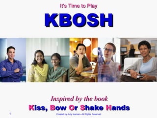 Inspired by the book K iss,  B ow  O r  S hake  H ands Created by Judy Isaman—All Rights Reserved It’s Time to Play KBOSH 