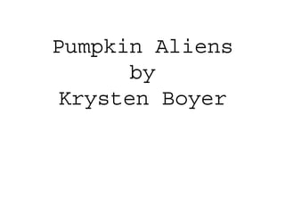 Pumpkin Aliens
by
Krysten Boyer
 