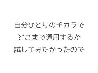 自分ひとりのチカラで
どこまで通用するか
試してみたかったので
 