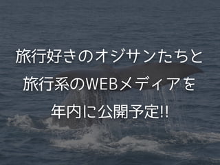 旅行好きのオジサンたちと
旅行系のWEBメディアを
年内に公開予定!!
 