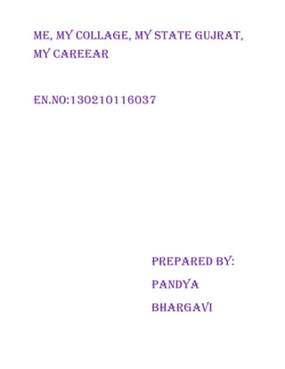 ME, MY COLLAGE, MY STATE GUJRAT,
MY CAREEAR
EN.NO:130210116037
PREPARED BY:
PANDYA
BHARGAVI
 