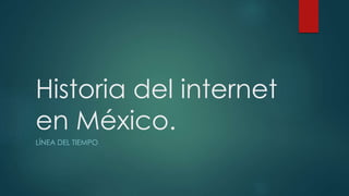 Historia del internet 
en México. 
LÍNEA DEL TIEMPO 
 