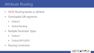 • NEW! Routing basato su attributi
• Overloaded URI segments
• Ordini/1
• Ordini/Pending
• Multiple Parameter Types
• Ordini/1
• Ordini/29/11/2013
• Routing Constraints
Attribute Routing
 