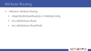 • «Attivare» Attribute Routing
• «MapHttpAttributeRoutes()» in WebApiConfig
• Uso dell’attributo Route
• Uso dell’attributo RoutePrefix
Attribute Routing
 