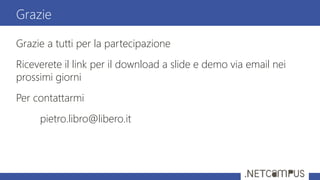 Grazie a tutti per la partecipazione
Riceverete il link per il download a slide e demo via email nei
prossimi giorni
Per contattarmi
pietro.libro@libero.it
Grazie
 