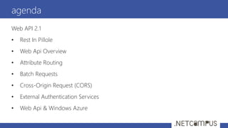 Web API 2.1
• Rest In Pillole
• Web Api Overview
• Attribute Routing
• Batch Requests
• Cross-Origin Request (CORS)
• External Authentication Services
• Web Api & Windows Azure
agenda
 
