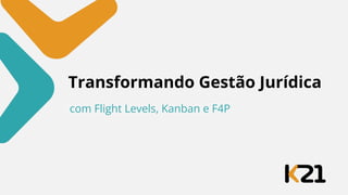 Transformando Gestão Jurídica
com Flight Levels, Kanban e F4P
 