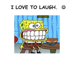 I LOVE TO LAUGH. 