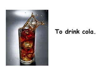 To drink cola.