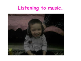 Listening to music.