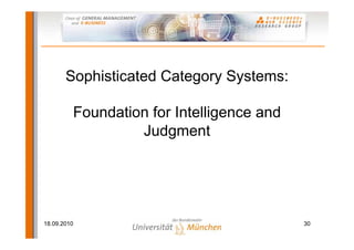 Sophisticated Category Systems:

         Foundation for Intelligence and
                  Judgment




18.09.2010                                 30
 