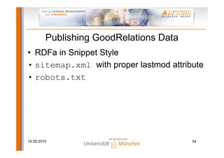 Publishing GoodRelations Data
• RDFa in Snippet Style
• sitemap.xml with proper lastmod attribute
• robots.txt




18.09.2010                               54
 