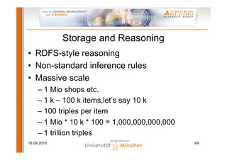Storage and Reasoning
• RDFS-style reasoning
• Non-standard inference rules
• Massive scale
     – 1 Mio shops etc.
     –...