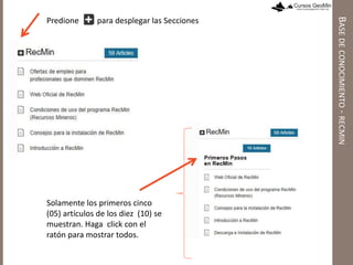 Predione para desplegar las Secciones
Solamente los primeros cinco
(05) artículos de los diez (10) se
muestran. Haga click con el
ratón para mostrar todos.
BASEDECONOCIMIENTO-RECMIN
 