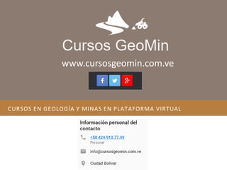 CURSOS EN GEOLOGÍA Y MINAS EN PLATAFORMA VIRTUAL
www.cursosgeomin.com.ve
 