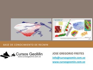 BASE DE CONOCIMIENTO DE RECMIN
JOSE GREGORIO FREITES
info@cursosgeomin.com.ve
www.cursosgeomin.com.ve
 