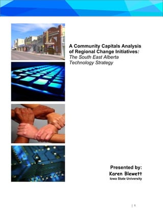 A Community Capitals Analysis
of Regional Change Initiatives:
The South East Alberta
Technology Strategy




                 Presented by:
                 Karen Blewett
                 Iowa State University




                               | 1
 
