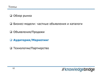 62
 Обзор рынка
 Бизнес-модели: частные объявления и каталоги
 Объявления/Продажи
 Аудитория/Маркетинг
 Технологии/Партнерство
Темы
 