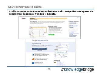 65
SEO: регистрация сайта
Чтобы помочь поисковикам найти ваш сайт, откройте аккаунты на
вебмастер-сервисах Yandex и Google.
 