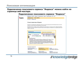 76
Поисковая оптимизация
Подключение поискового сервиса "Яндекса" можно найти на
странице веб-мастера.
Подключение поискового сервиса "Яндекса"
 