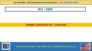 Top 40 Profiles - US Federal Government Contractors – 2023 WEBINAR SERIES
JSchaus & Associates – Washington DC – hello@JenniferSchaus.com
#31 - KBR
PRIME CONTRACTS - CIVILIAN
 
