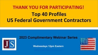Top 40 Profiles
US Federal Government Contractors
2023 Complimentary Webinar Series
Wednesdays 12pm Eastern
hello@JenniferSchaus.com
THANK YOU FOR PARTICIPATING!
 