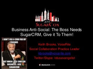 Business Anti-Social: The Boss Needs
    SugarCRM, Give it To Them!

                Keith Brooks, VoiceRite
         Social Collaboration Practice Leader
                kbrooks@voicerite.com
            Twitter/Skype: lotusevangelist
 