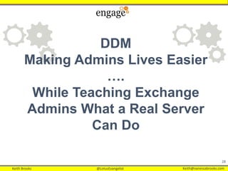 Keith Brooks @LotusEvangelist Keith@vanessabrooks.comKeith Brooks @LotusEvangelist Keith@vanessabrooks.com
28
DDM
Making Admins Lives Easier
….
While Teaching Exchange
Admins What a Real Server
Can Do
 