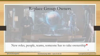 @LotusEvangelist keith@b2bwhisperer.com
DominoCamp 2021 – June 21 & 22
Replace Group Owners
New roles, people, teams, some...
