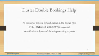@LotusEvangelist keith@b2bwhisperer.com
DominoCamp 2021 – June 21 & 22
Cluster Double Bookings Help
At the server console ...