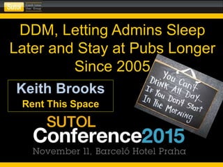 DDM, Letting Admins Sleep
Later and Stay at Pubs Longer
Since 2005
Keith Brooks
Rent This Space
 