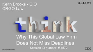 © 2019 Copyright CRGO and Keith BrooksThink 2019 © 2019 IBM Corporation
Keith Brooks - CIO
CRGO Law
Why This Global Law Firm
Does Not Miss Deadlines
Session ID number # 4572
 