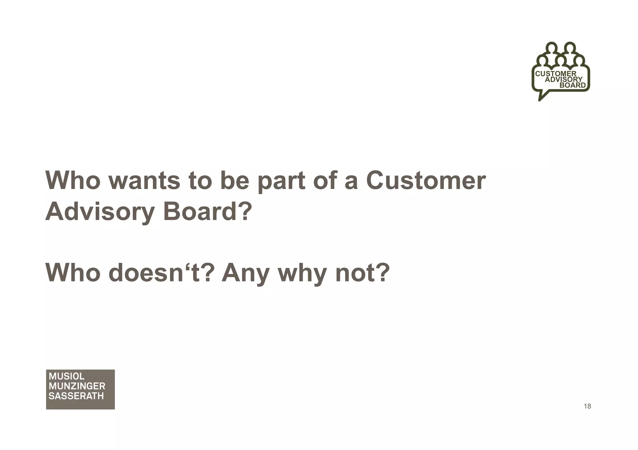 Who wants to be part of a Customer
Advisory Board?

Who doesn‘t? Any why not?



                                     18
 
