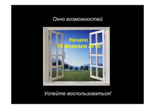 Окно возможностей



        Начало
    19 февраля 2010!




Успейте воспользоваться!
                           27
 