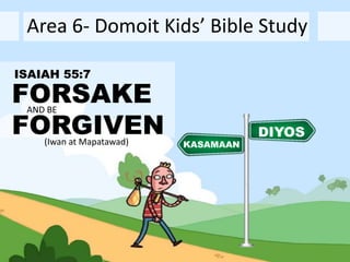 Area 6- Domoit Kids’ Bible Study
KASAMAAN
ISAIAH 55:7
DIYOS
FORSAKE
FORGIVEN
AND BE
(Iwan at Mapatawad)
 