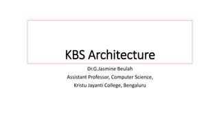 KBS Architecture
Dr.G.Jasmine Beulah
Assistant Professor, Computer Science,
Kristu Jayanti College, Bengaluru
 