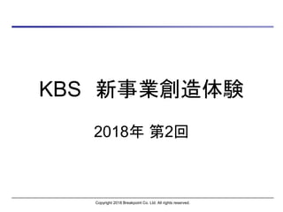 KBS 新事業創造体験
2018年 第2回
Copyright 2018 Breakpoint Co. Ltd. All rights reserved.
 