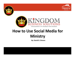 How	
  to	
  Use	
  Social	
  Media	
  for	
  
               Ministry	
  	
  
                By:	
  David	
  D.	
  Simons	
  
 