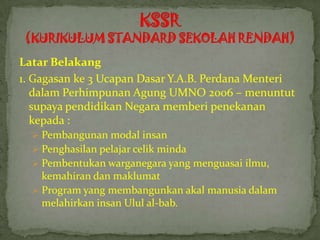 Latar Belakang
1. Gagasan ke 3 Ucapan Dasar Y.A.B. Perdana Menteri
   dalam Perhimpunan Agung UMNO 2006 – menuntut
   supaya pendidikan Negara memberi penekanan
   kepada :
   Pembangunan modal insan
   Penghasilan pelajar celik minda
   Pembentukan warganegara yang menguasai ilmu,
    kemahiran dan maklumat
   Program yang membangunkan akal manusia dalam
    melahirkan insan Ulul al-bab.
 