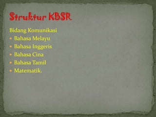 Bidang Komunikasi
 Bahasa Melayu
 Bahasa Inggeris
 Bahasa Cina
 Bahasa Tamil
 Matematik.
 