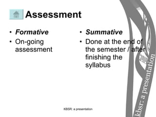 Assessment Formative On-going assessment Summative Done at the end of the semester / after finishing the syllabus 