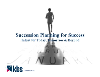 © KBS Results LLC
Succession Planning for Success
Talent for Today, Tomorrow & Beyond
 
