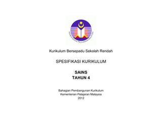 Kurikulum Bersepadu Sekolah Rendah
SPESIFIKASI KURIKULUM
SAINS
TAHUN 4
Bahagian Pembangunan Kurikulum
Kementerian Pelajaran Malaysia
2012
 