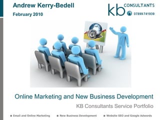 Andrew Kerry-Bedell
  February 2010




   Online Marketing and New Business Development
                                           KB Consultants Service Portfolio
 Email and Online Marketing    New Business Development    Website SEO and Google Adwords
 